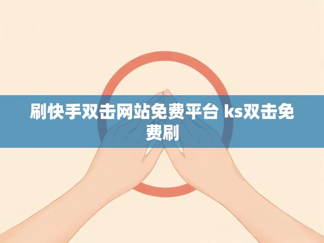 刷快手双击网站免费平台 ks双击免费刷