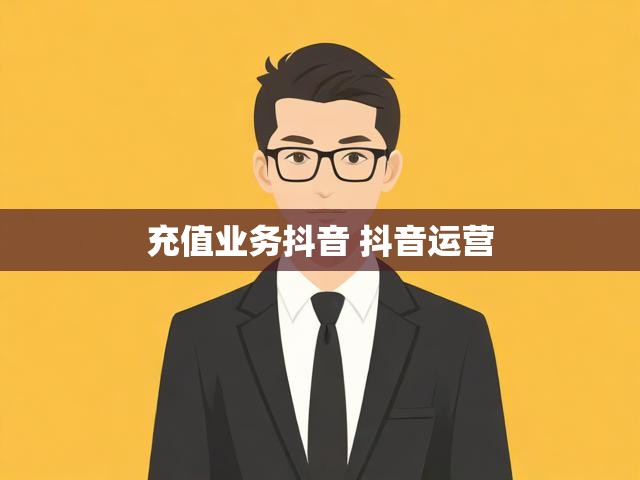 充值业务抖音 抖音运营