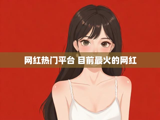 网红热门平台 目前最火的网红