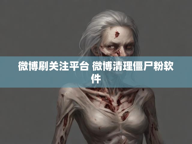 微博刷关注平台 微博清理僵尸粉软件