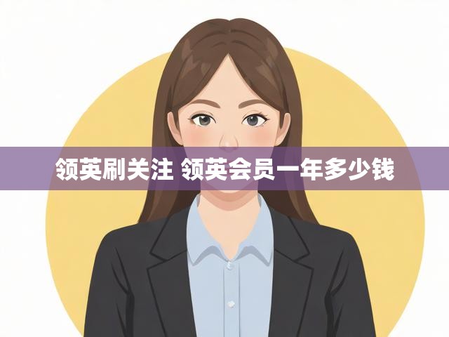 领英刷关注 领英会员一年多少钱