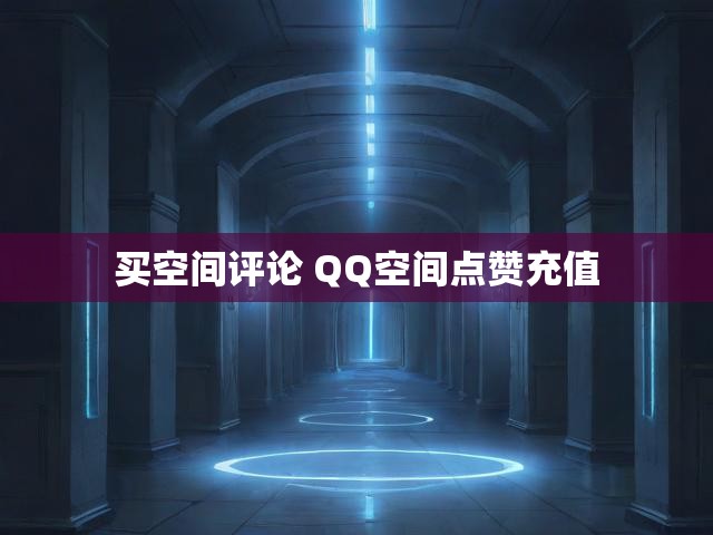 买空间评论 QQ空间点赞充值