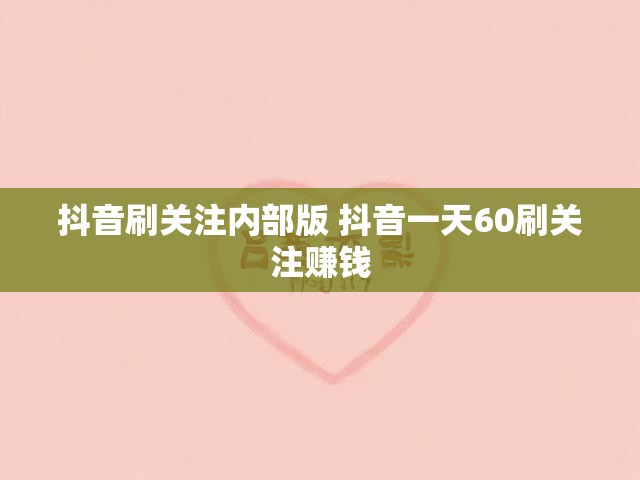 抖音刷关注内部版 抖音一天60刷关注赚钱