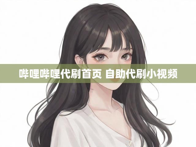 哔哩哔哩代刷首页 自助代刷小视频
