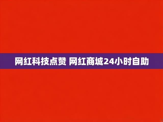 网红科技点赞 网红商城24小时自助