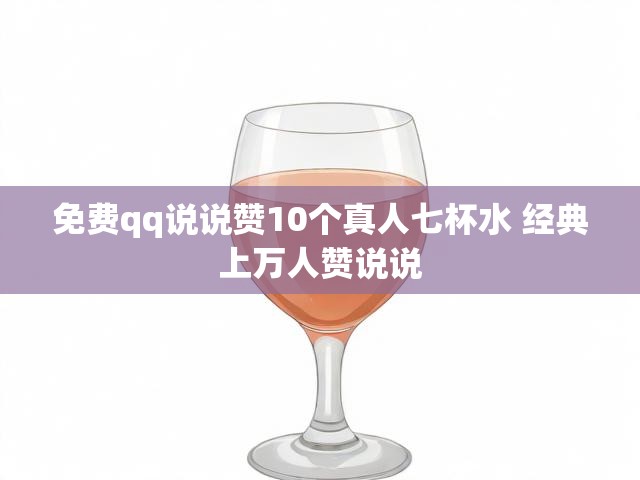 免费qq说说赞10个真人七杯水 经典上万人赞说说