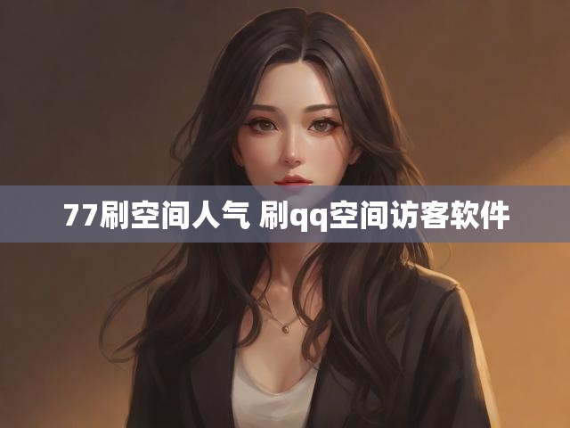 77刷空间人气 刷qq空间访客软件