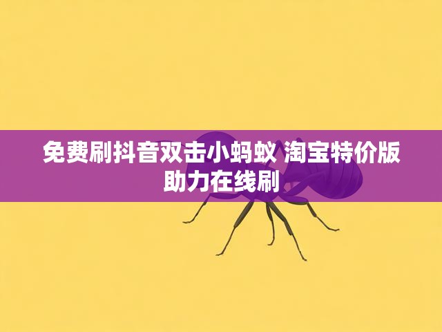免费刷抖音双击小蚂蚁 淘宝特价版助力在线刷