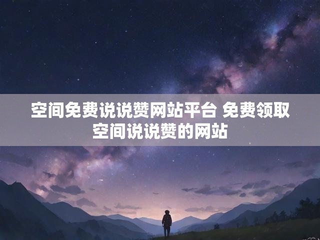 空间免费说说赞网站平台 免费领取空间说说赞的网站