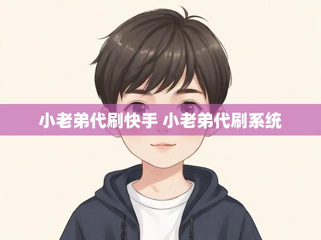 小老弟代刷快手 小老弟代刷系统