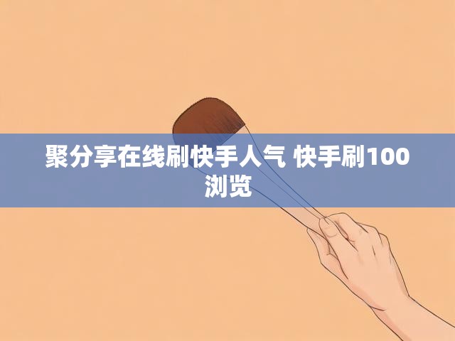 聚分享在线刷快手人气 快手刷100浏览