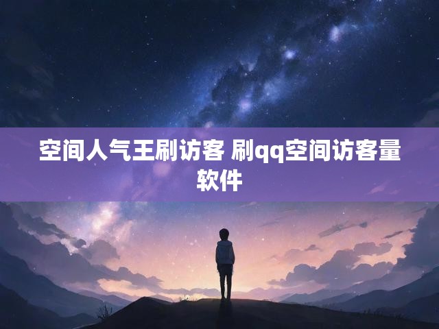 空间人气王刷访客 刷qq空间访客量软件