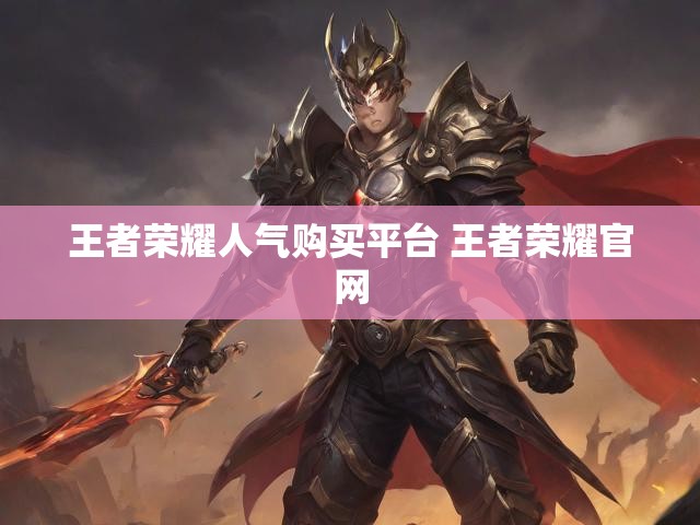 王者荣耀人气购买平台 王者荣耀官网