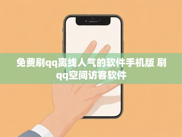免费刷qq离线人气的软件手机版 刷qq空间访客软件