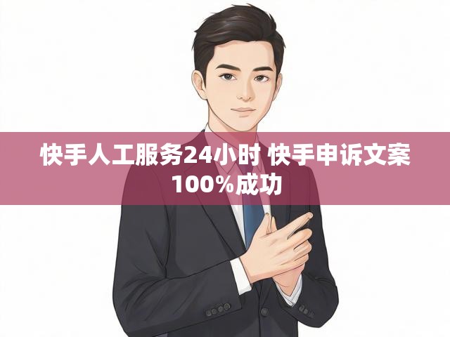 快手人工服务24小时 快手申诉文案100%成功