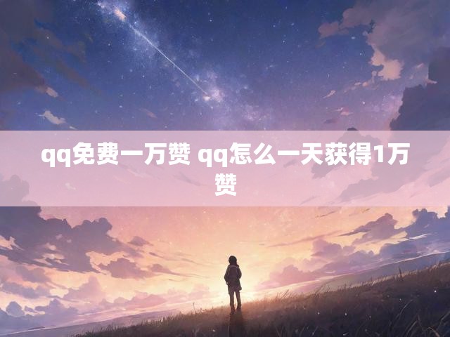 qq免费一万赞 qq怎么一天获得1万赞