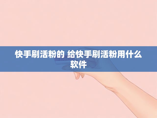 快手刷活粉的 给快手刷活粉用什么软件