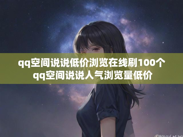 qq空间说说低价浏览在线刷100个 qq空间说说人气浏览量低价