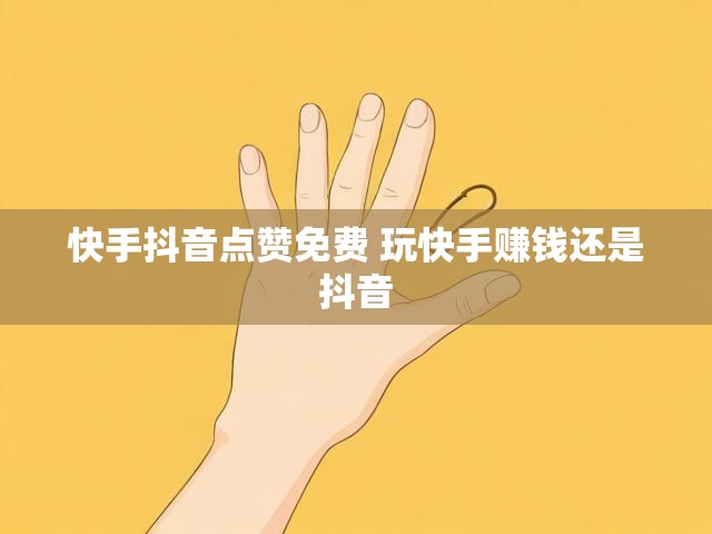 快手抖音点赞免费 玩快手赚钱还是抖音