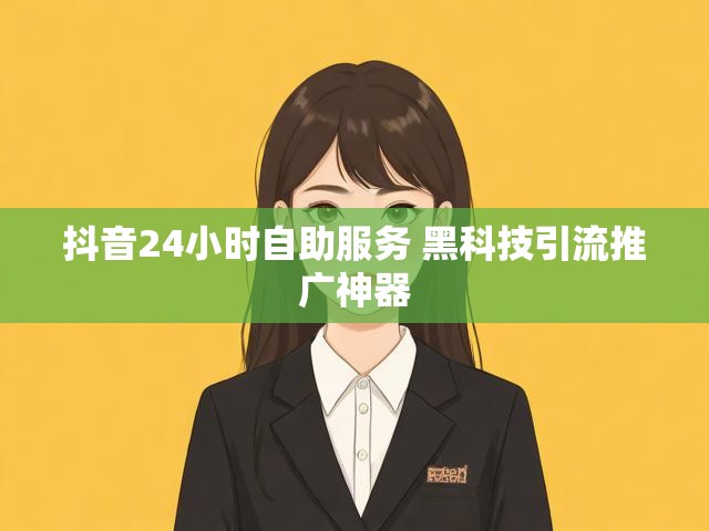 抖音24小时自助服务 黑科技引流推广神器