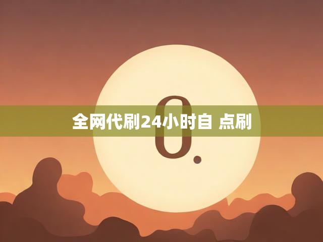 全网代刷24小时自 点刷