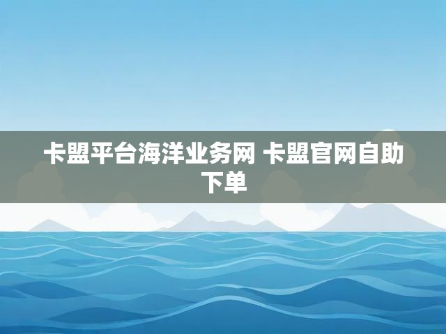 卡盟平台海洋业务网 卡盟官网自助下单