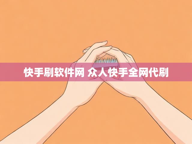 快手刷软件网 众人快手全网代刷