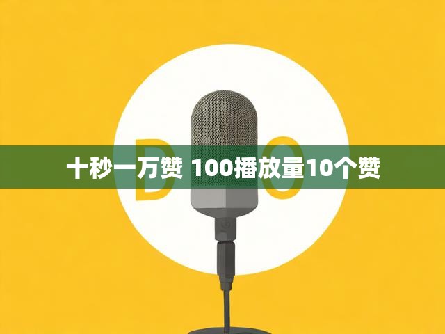 十秒一万赞 100播放量10个赞