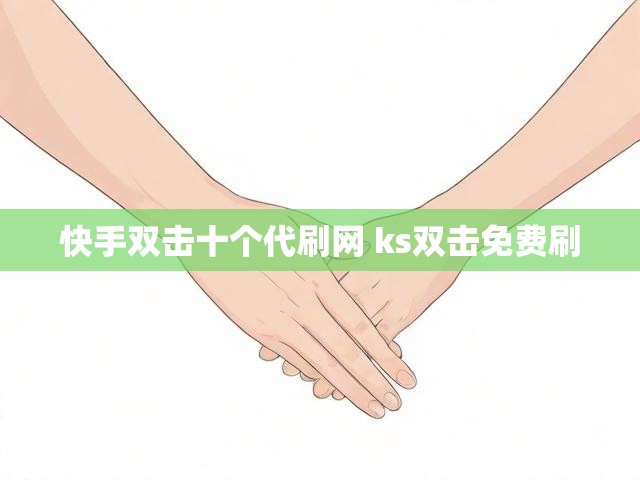快手双击十个代刷网 ks双击免费刷