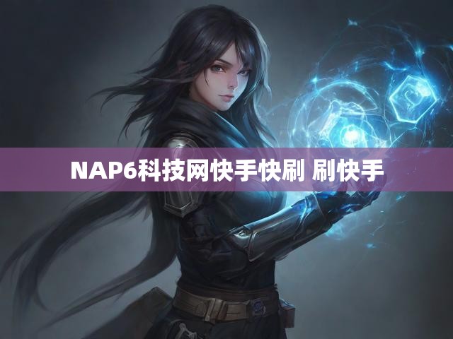 NAP6科技网快手快刷 刷快手