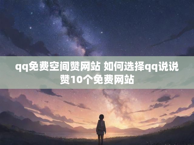 qq免费空间赞网站 如何选择qq说说赞10个免费网站