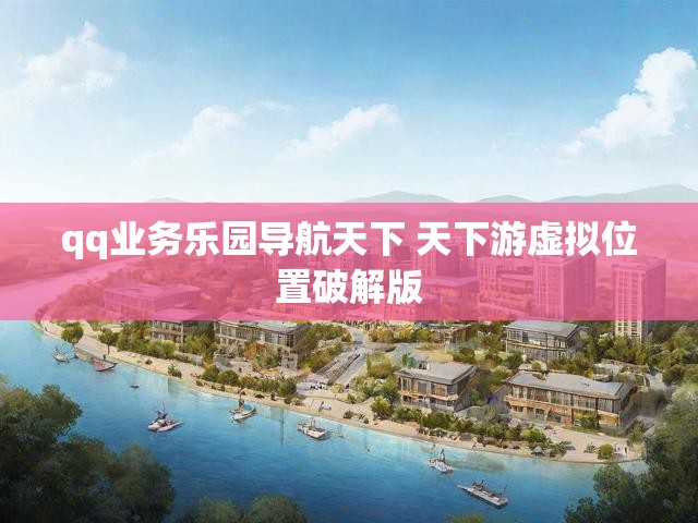 qq业务乐园导航天下 天下游虚拟位置破解版