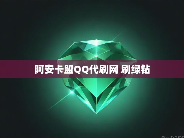 阿安卡盟QQ代刷网 刷绿钻