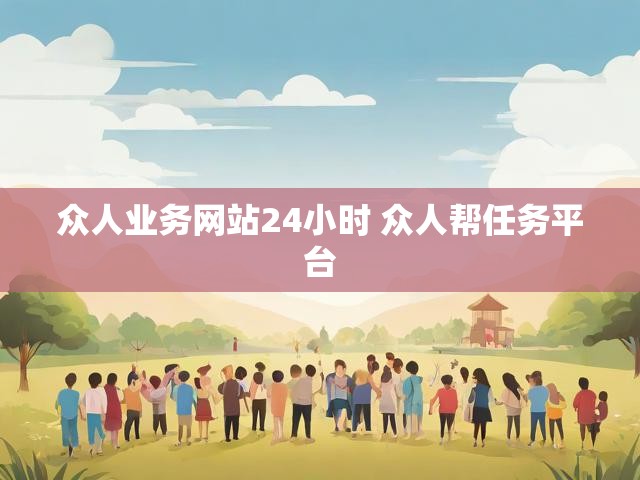 众人业务网站24小时 众人帮任务平台