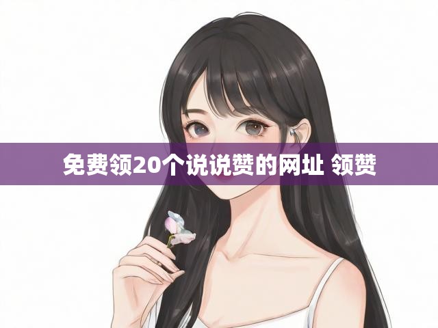免费领20个说说赞的网址 领赞