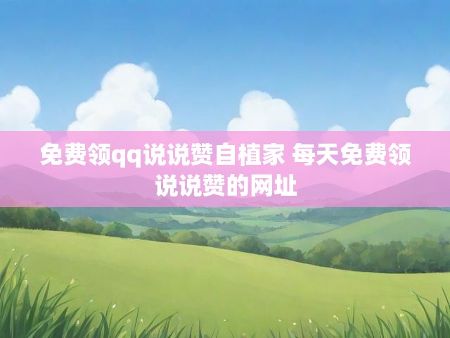 免费领qq说说赞自植家 每天免费领说说赞的网址