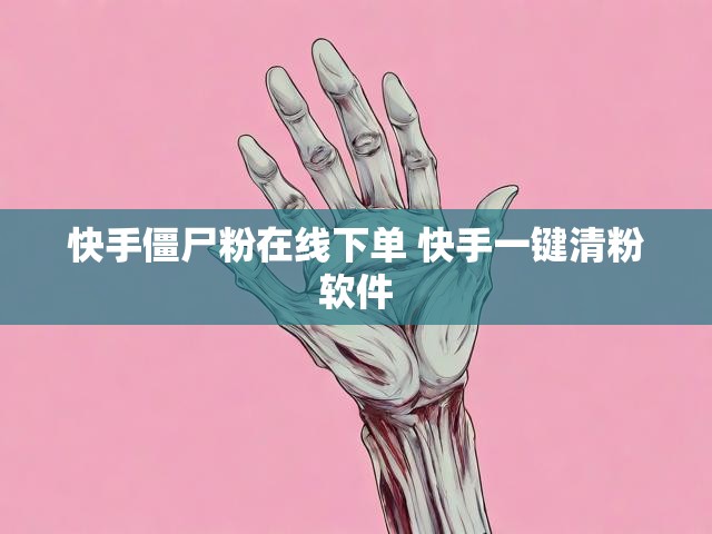 快手僵尸粉在线下单 快手一键清粉软件