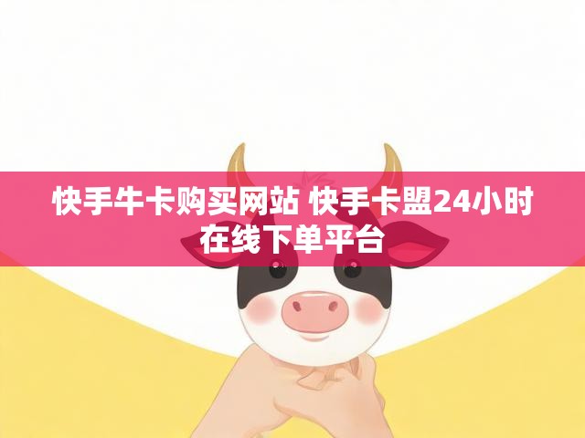 快手牛卡购买网站 快手卡盟24小时在线下单平台