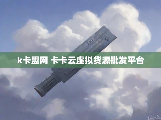k卡盟网 卡卡云虚拟货源批发平台