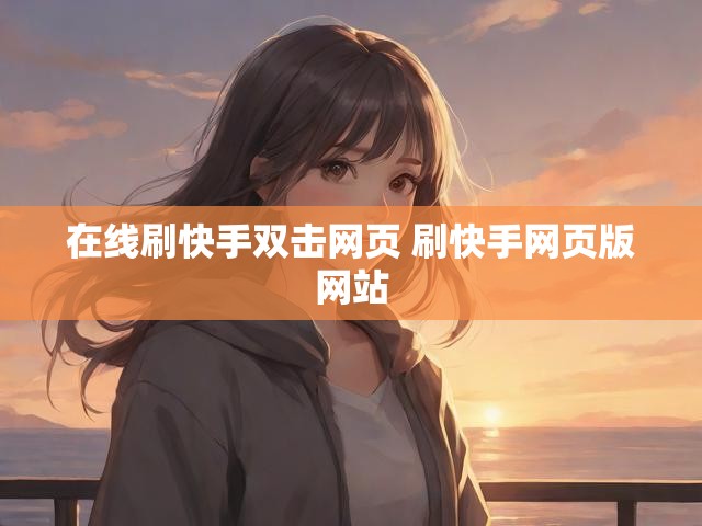 在线刷快手双击网页 刷快手网页版网站