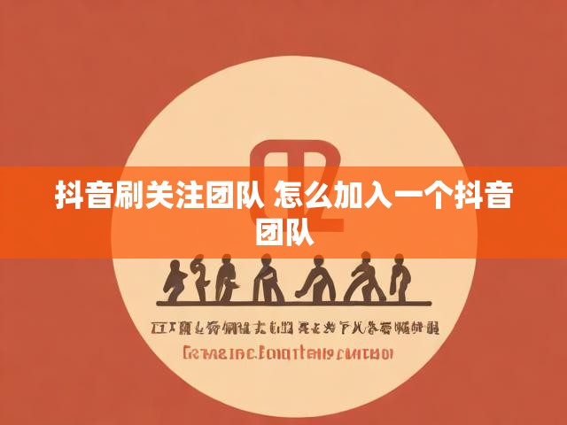 抖音刷关注团队 怎么加入一个抖音团队