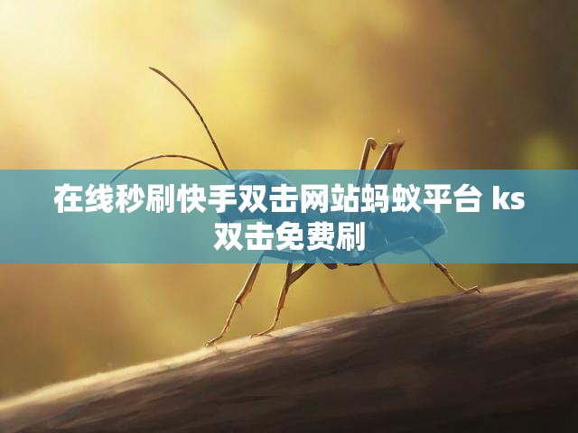 在线秒刷快手双击网站蚂蚁平台 ks双击免费刷