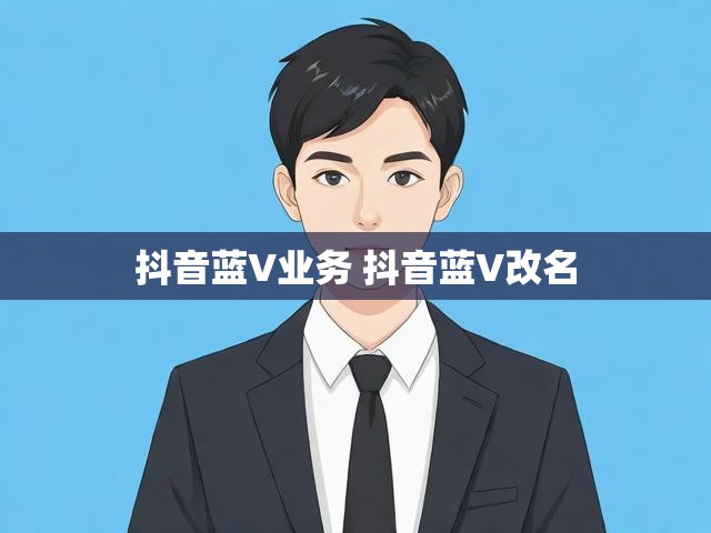 抖音蓝V业务 抖音蓝V改名