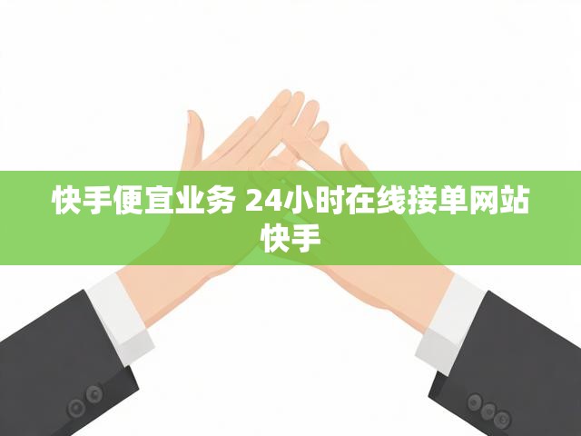 快手便宜业务 24小时在线接单网站快手