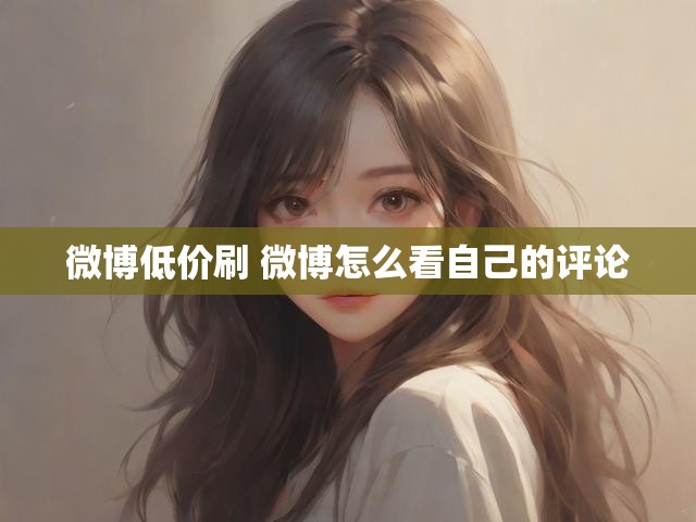 微博低价刷 微博怎么看自己的评论