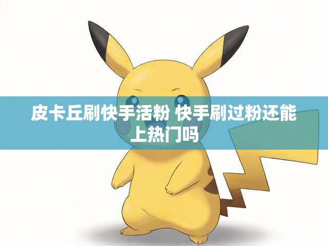 皮卡丘刷快手活粉 快手刷过粉还能上热门吗