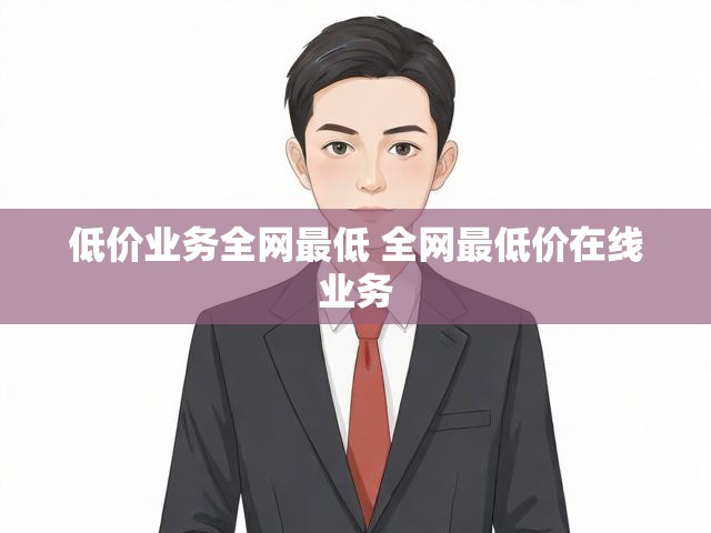 低价业务全网最低 全网最低价在线业务