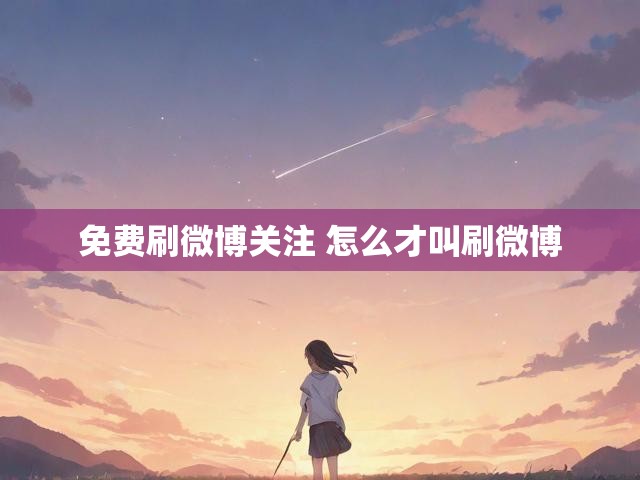 免费刷微博关注 怎么才叫刷微博