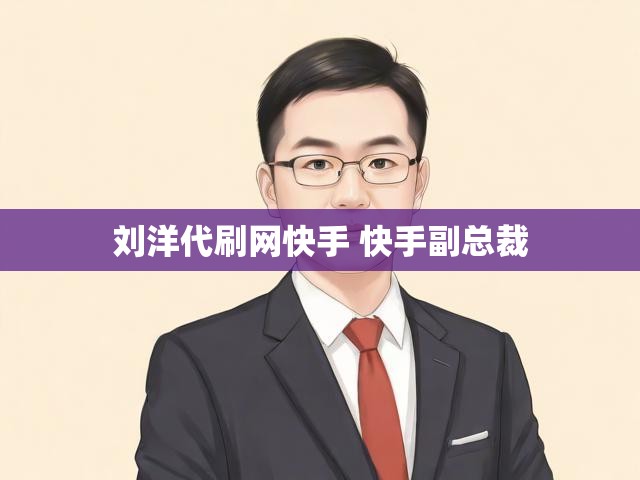 刘洋代刷网快手 快手副总裁