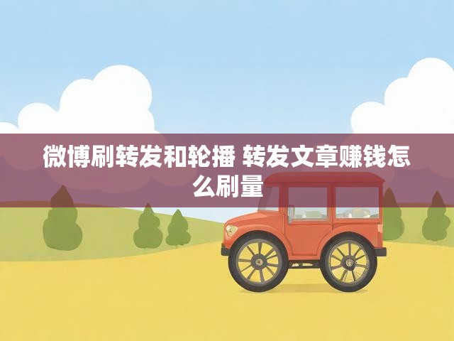 微博刷转发和轮播 转发文章赚钱怎么刷量